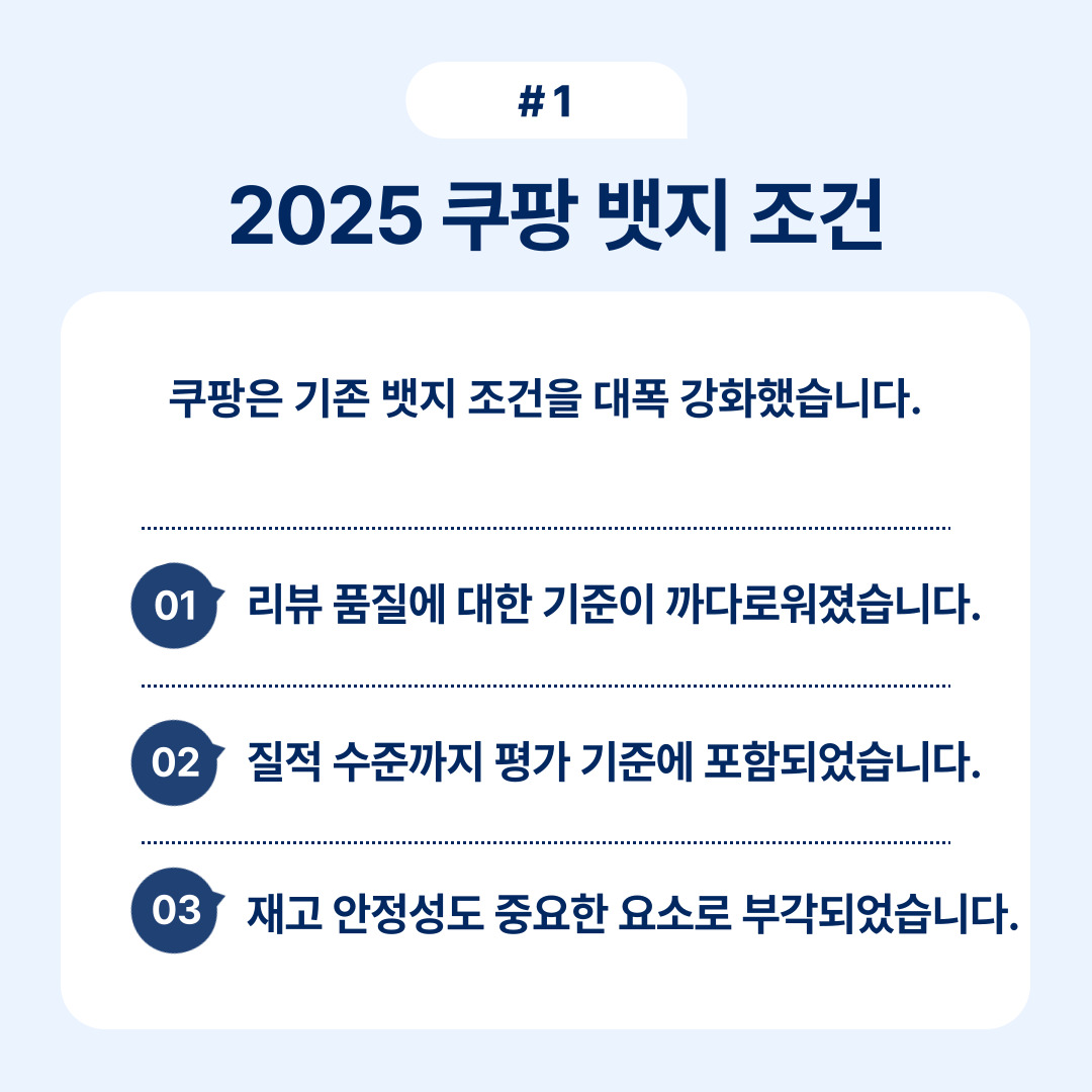 2025년 쿠팡 밧지 조건 강화로 인해 리뷰 품질 기준이 개선되었습니다.